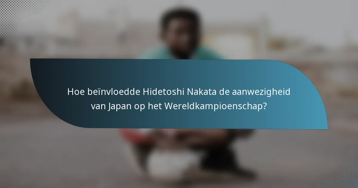Hoe beïnvloedde Hidetoshi Nakata de aanwezigheid van Japan op het Wereldkampioenschap?