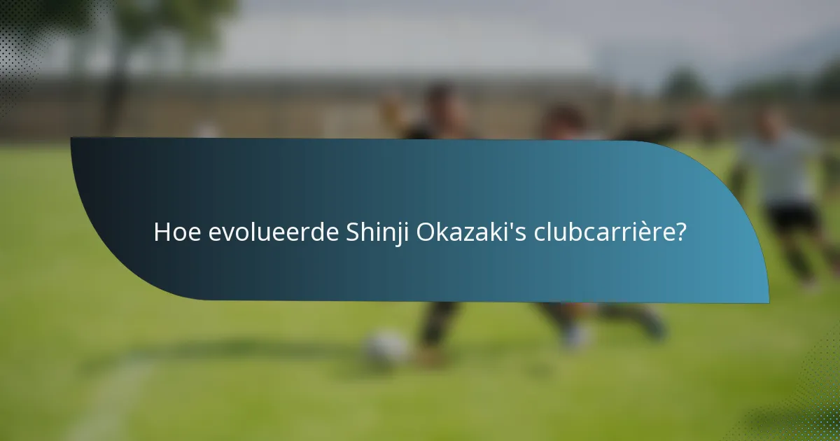 Hoe evolueerde Shinji Okazaki's clubcarrière?