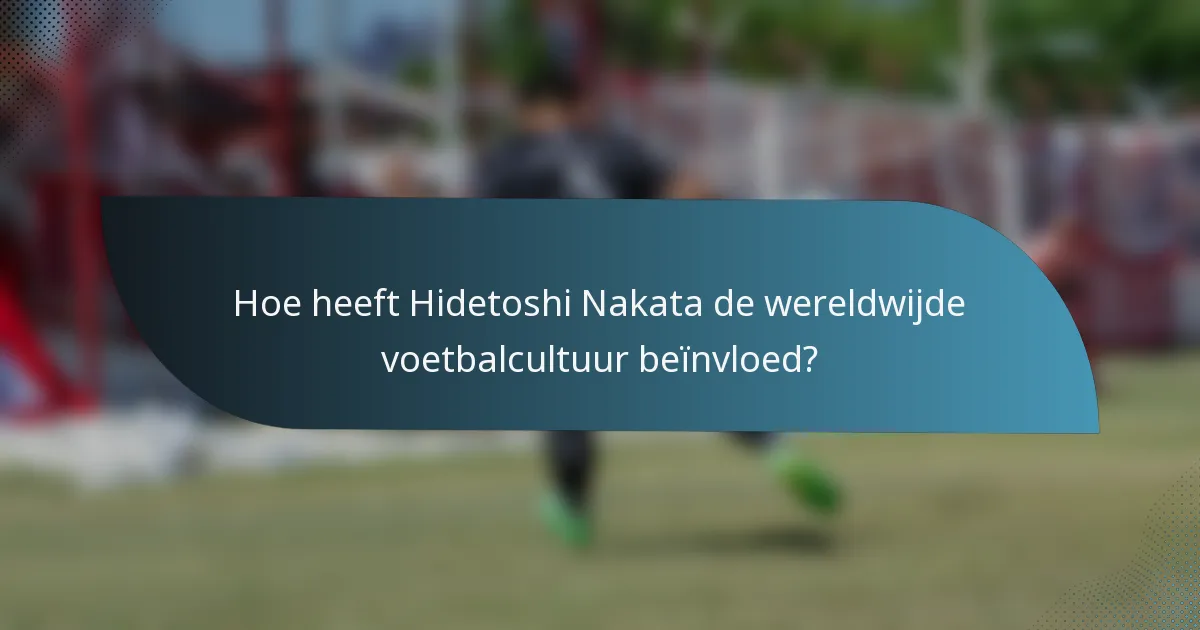 Hoe heeft Hidetoshi Nakata de wereldwijde voetbalcultuur beïnvloed?