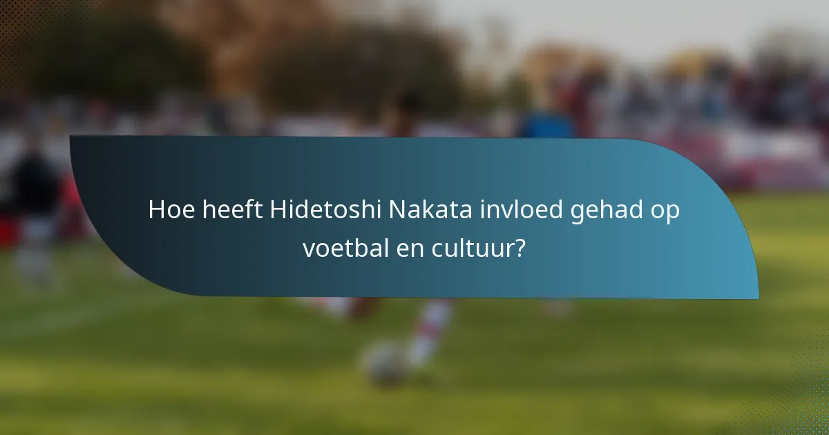 Hoe heeft Hidetoshi Nakata invloed gehad op voetbal en cultuur?