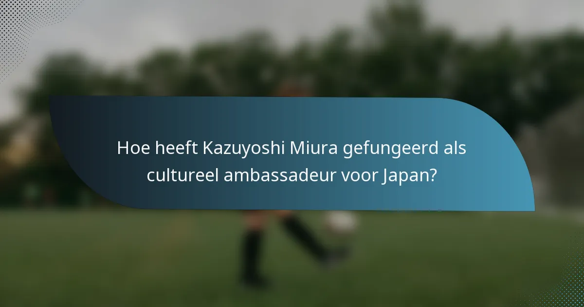 Hoe heeft Kazuyoshi Miura gefungeerd als cultureel ambassadeur voor Japan?