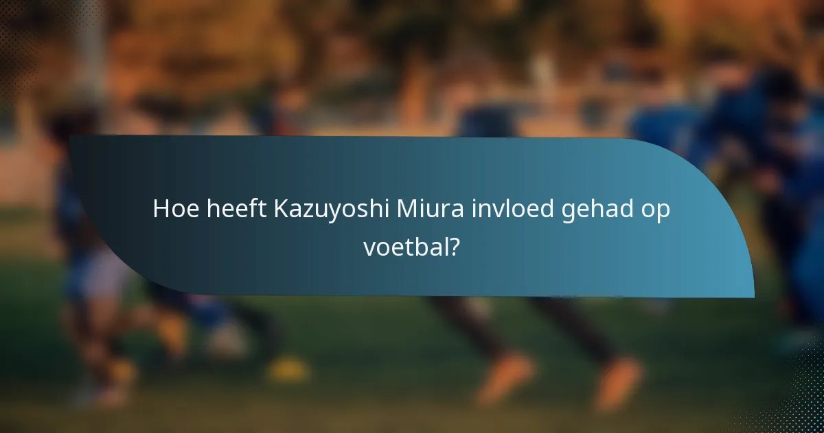 Hoe heeft Kazuyoshi Miura invloed gehad op voetbal?