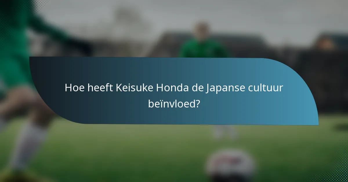 Hoe heeft Keisuke Honda de Japanse cultuur beïnvloed?