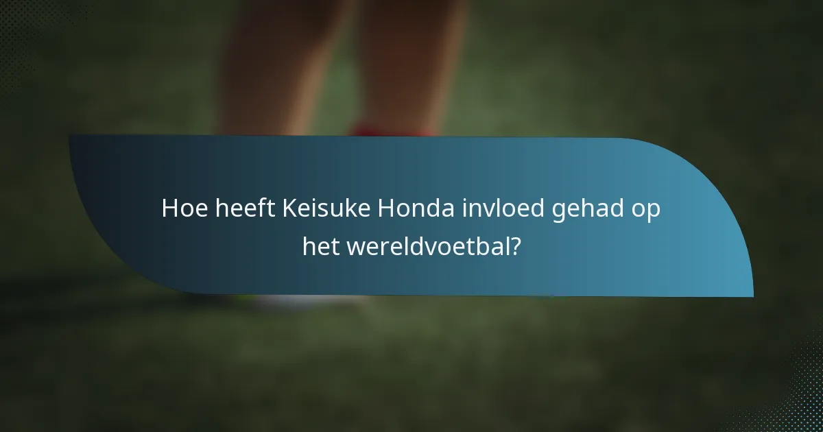 Hoe heeft Keisuke Honda invloed gehad op het wereldvoetbal?