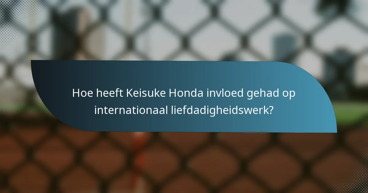 Hoe heeft Keisuke Honda invloed gehad op internationaal liefdadigheidswerk?