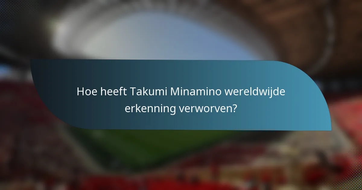 Hoe heeft Takumi Minamino wereldwijde erkenning verworven?