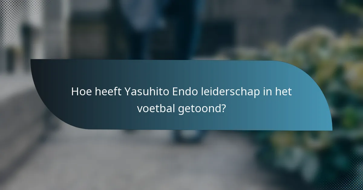 Hoe heeft Yasuhito Endo leiderschap in het voetbal getoond?