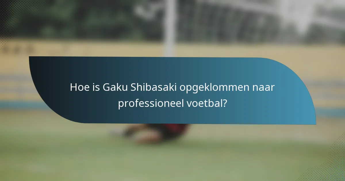 Hoe is Gaku Shibasaki opgeklommen naar professioneel voetbal?
