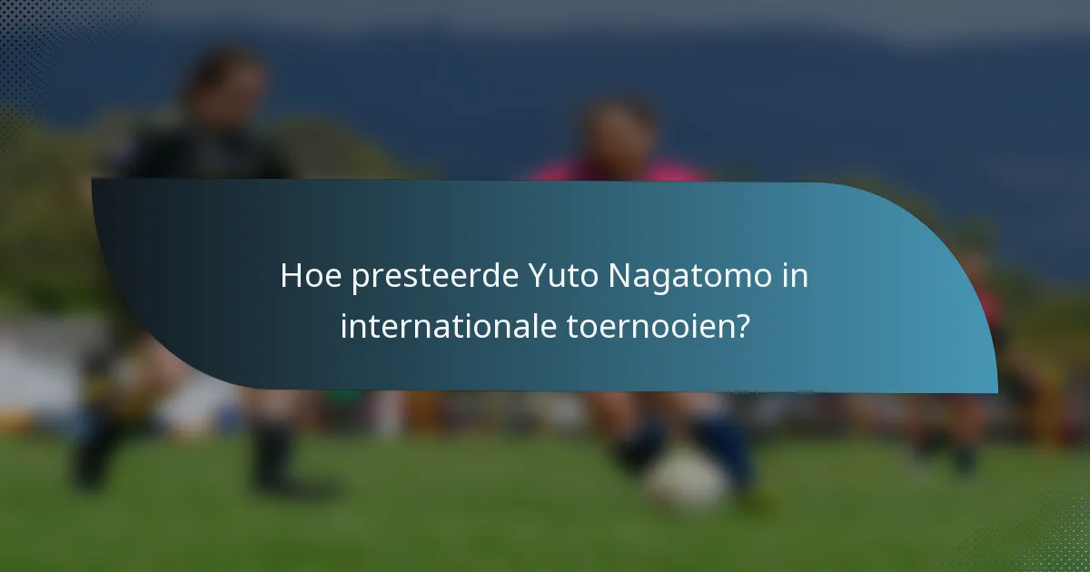 Hoe presteerde Yuto Nagatomo in internationale toernooien?