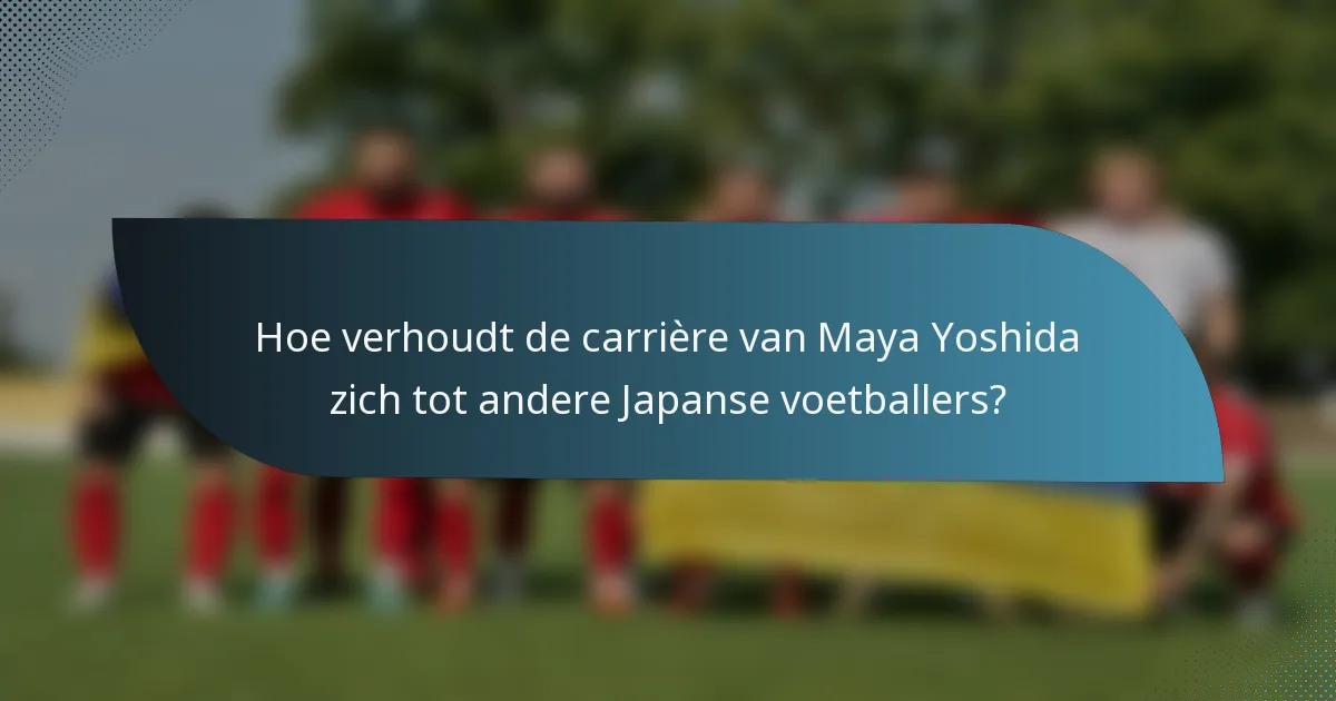 Hoe verhoudt de carrière van Maya Yoshida zich tot andere Japanse voetballers?