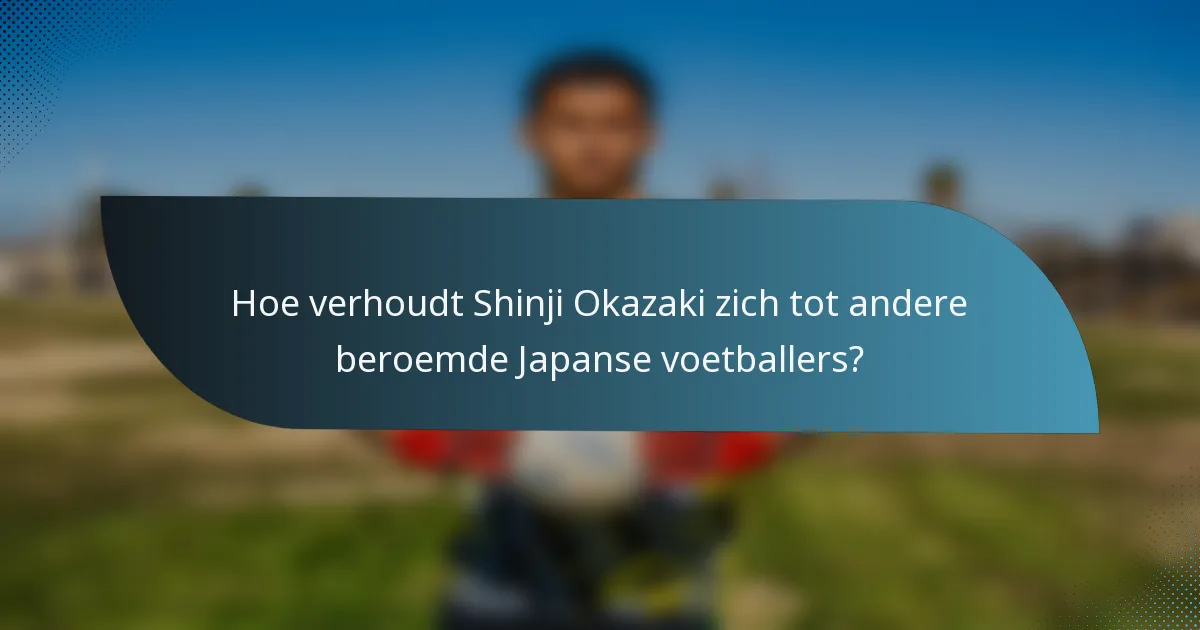 Hoe verhoudt Shinji Okazaki zich tot andere beroemde Japanse voetballers?