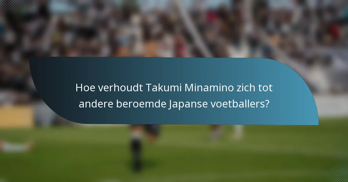 Hoe verhoudt Takumi Minamino zich tot andere beroemde Japanse voetballers?