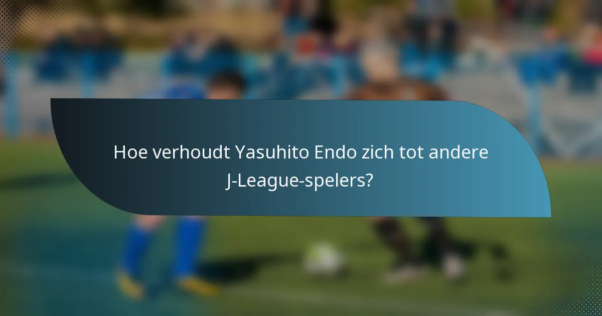 Hoe verhoudt Yasuhito Endo zich tot andere J-League-spelers?