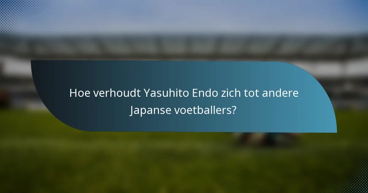Hoe verhoudt Yasuhito Endo zich tot andere Japanse voetballers?
