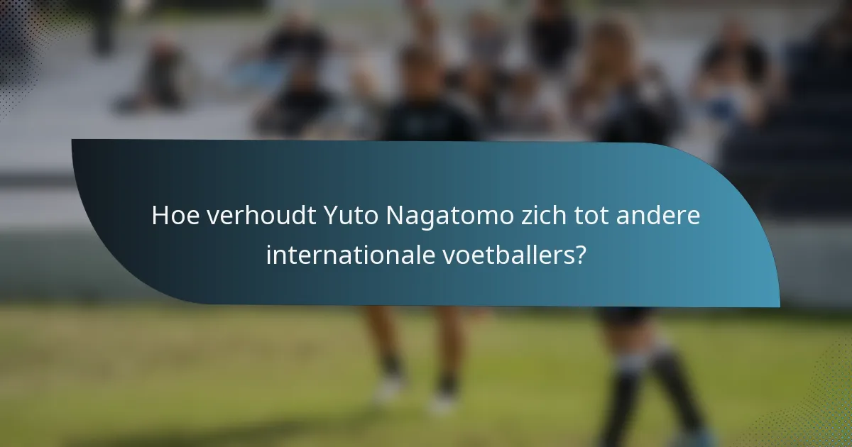 Hoe verhoudt Yuto Nagatomo zich tot andere internationale voetballers?