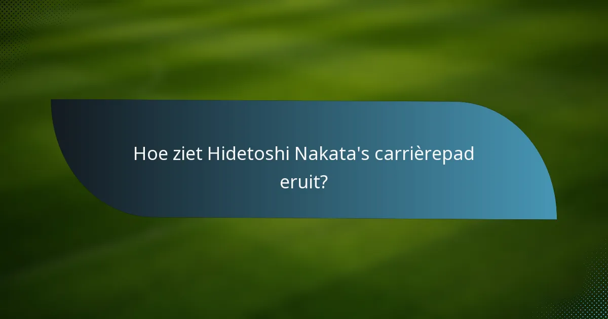 Hoe ziet Hidetoshi Nakata's carrièrepad eruit?