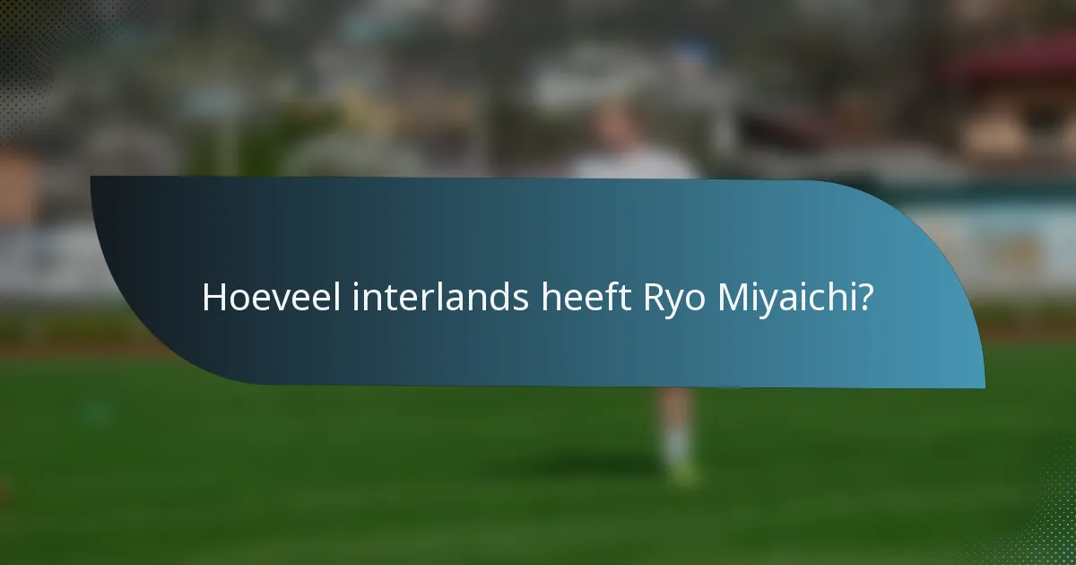 Hoeveel interlands heeft Ryo Miyaichi?