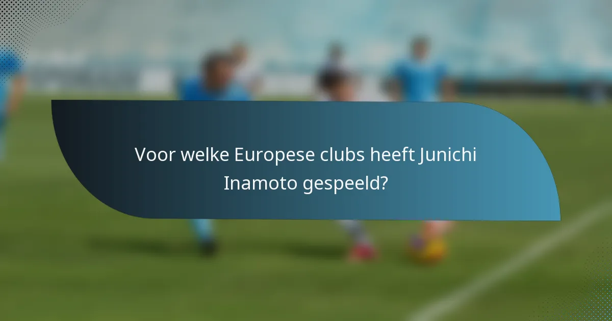 Voor welke Europese clubs heeft Junichi Inamoto gespeeld?