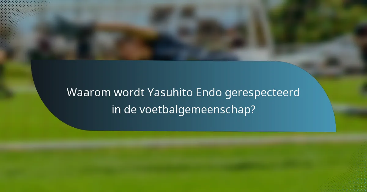 Waarom wordt Yasuhito Endo gerespecteerd in de voetbalgemeenschap?