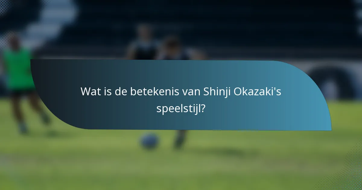 Wat is de betekenis van Shinji Okazaki's speelstijl?