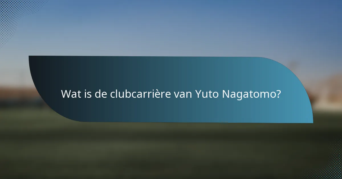 Wat is de clubcarrière van Yuto Nagatomo?