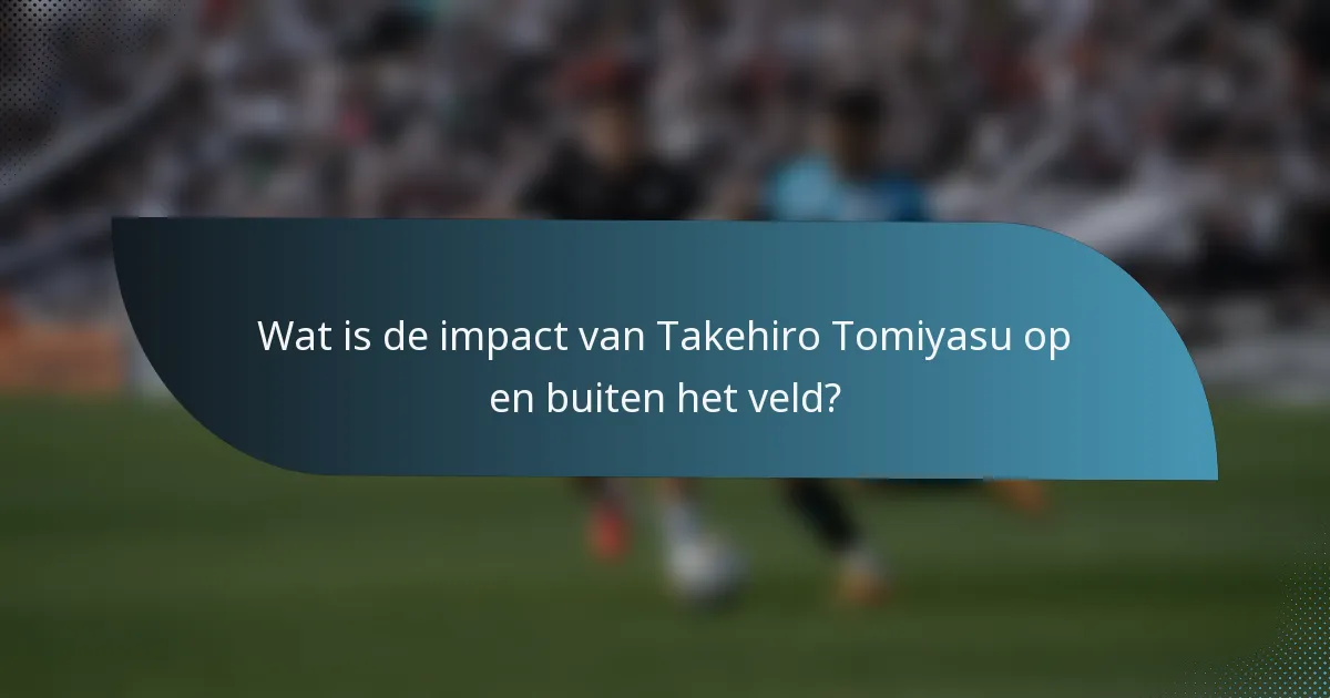 Wat is de impact van Takehiro Tomiyasu op en buiten het veld?