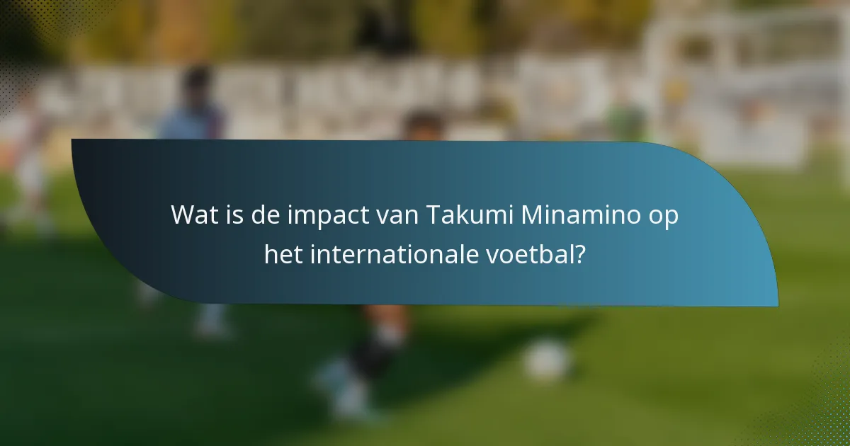 Wat is de impact van Takumi Minamino op het internationale voetbal?