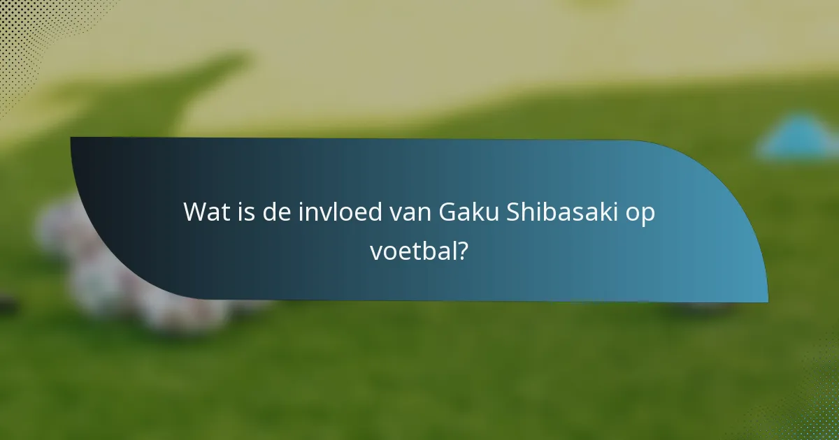Wat is de invloed van Gaku Shibasaki op voetbal?