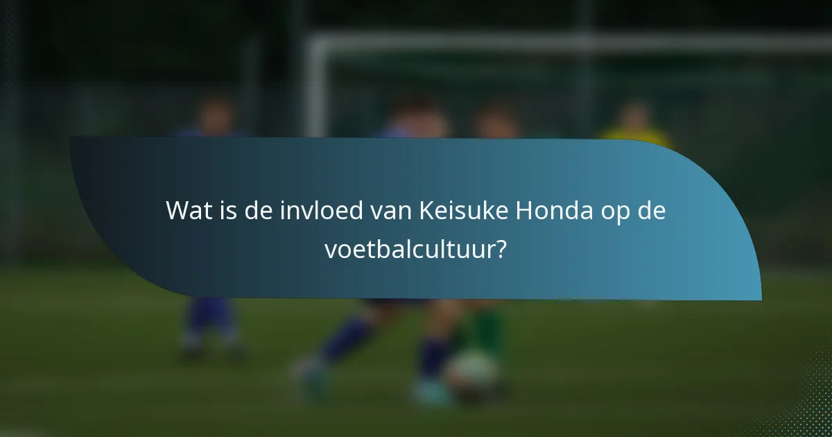 Wat is de invloed van Keisuke Honda op de voetbalcultuur?