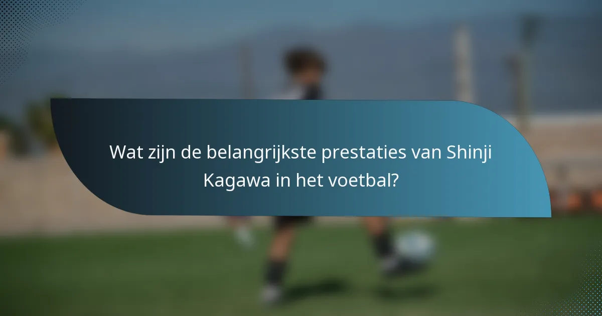 Wat zijn de belangrijkste prestaties van Shinji Kagawa in het voetbal?