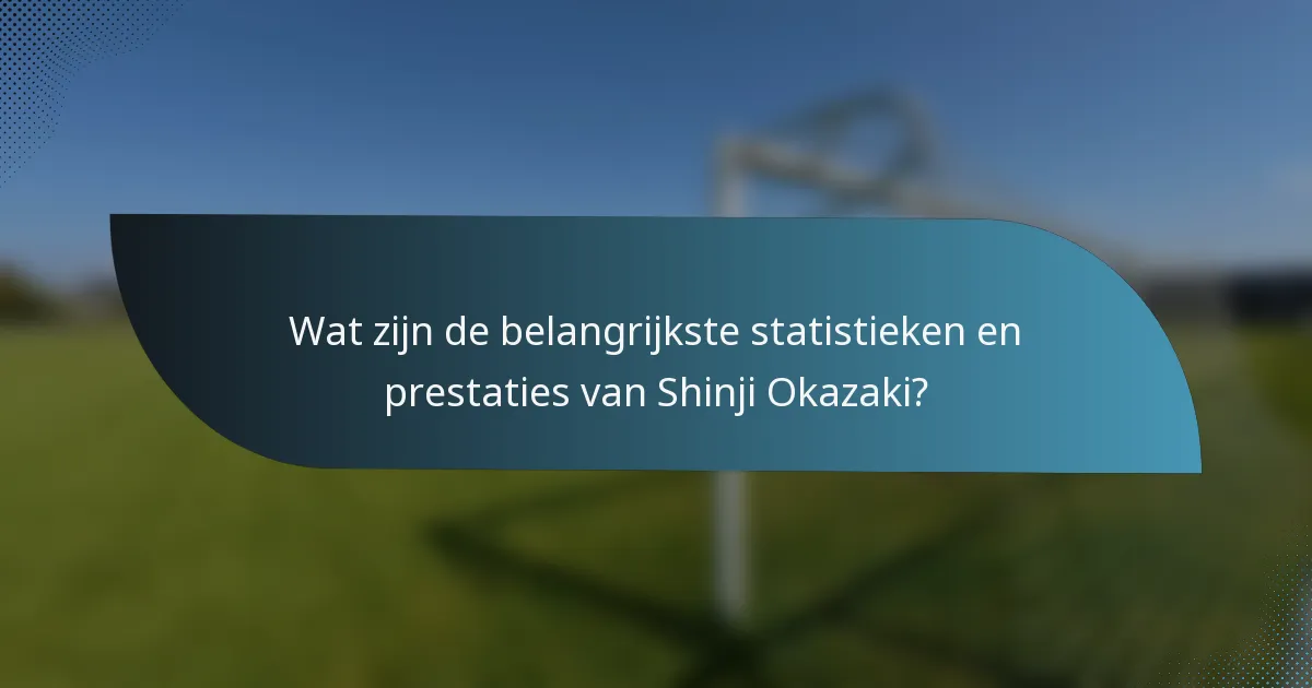 Wat zijn de belangrijkste statistieken en prestaties van Shinji Okazaki?