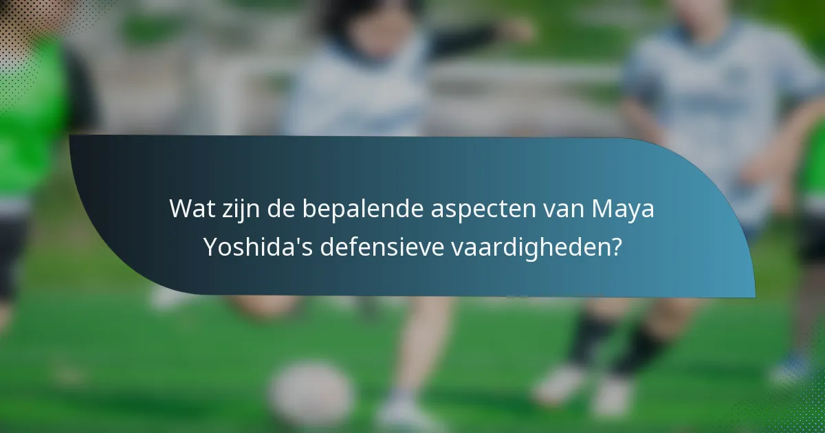 Wat zijn de bepalende aspecten van Maya Yoshida's defensieve vaardigheden?