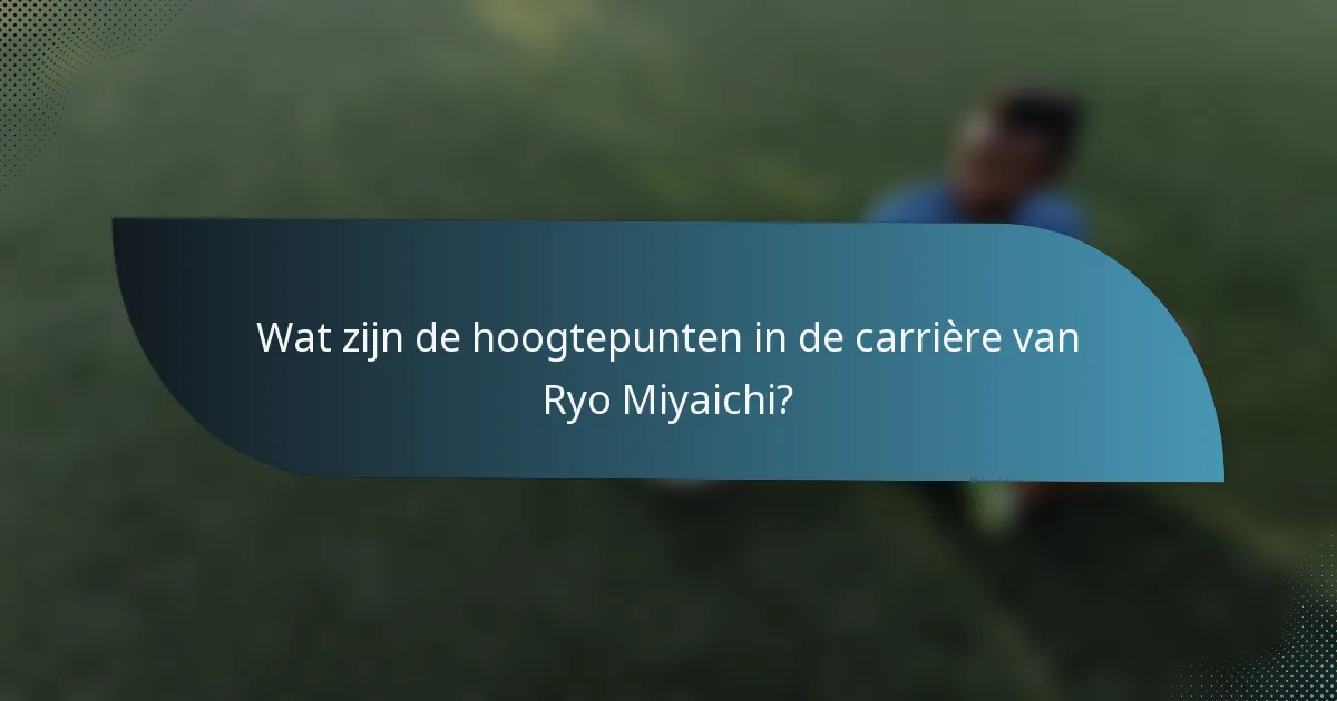 Wat zijn de hoogtepunten in de carrière van Ryo Miyaichi?