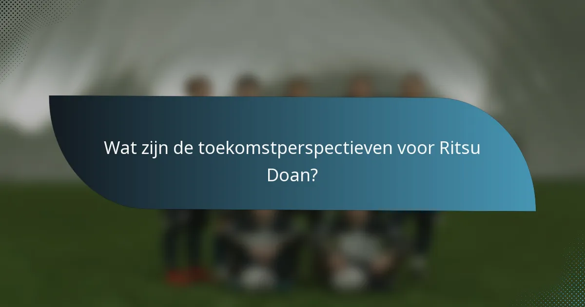 Wat zijn de toekomstperspectieven voor Ritsu Doan?