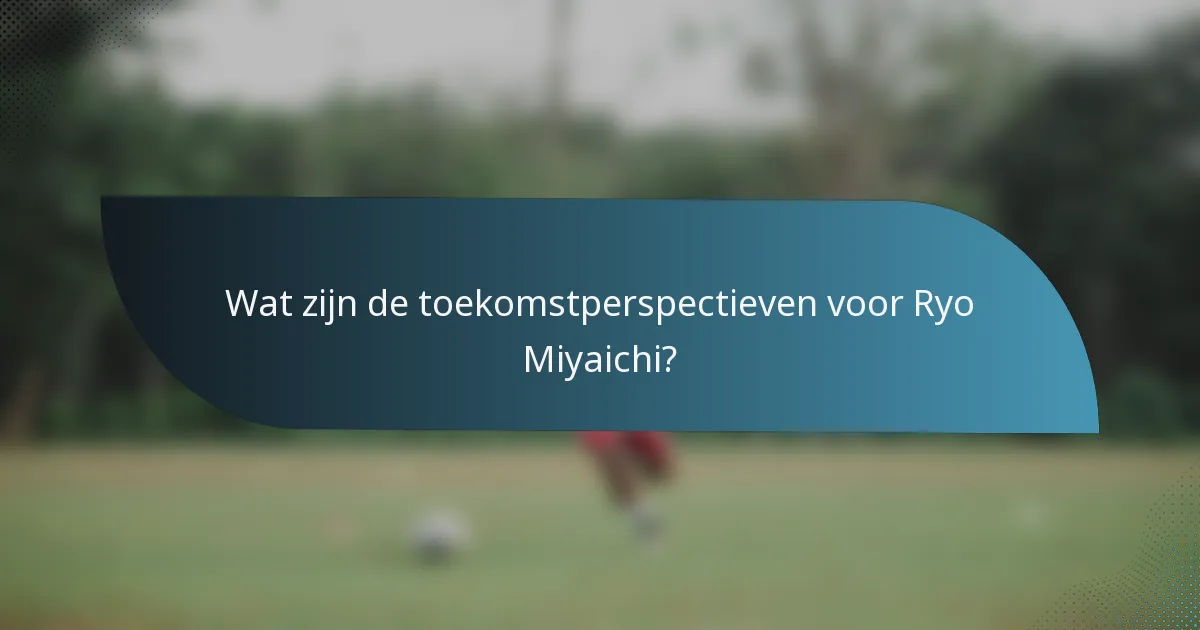 Wat zijn de toekomstperspectieven voor Ryo Miyaichi?