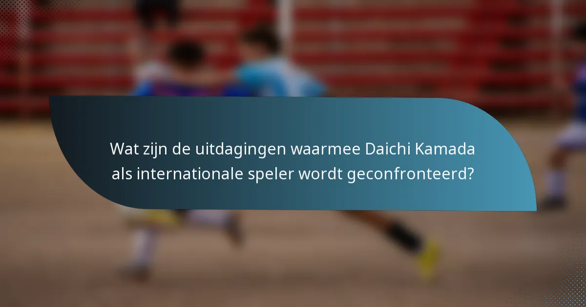 Wat zijn de uitdagingen waarmee Daichi Kamada als internationale speler wordt geconfronteerd?