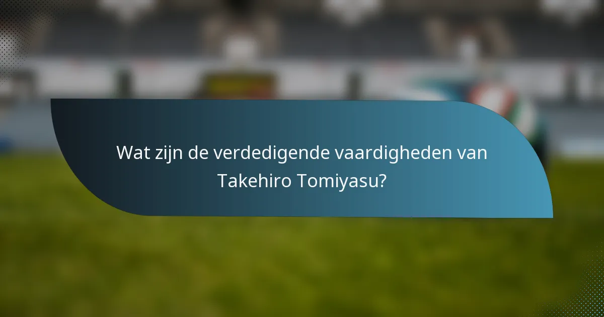 Wat zijn de verdedigende vaardigheden van Takehiro Tomiyasu?