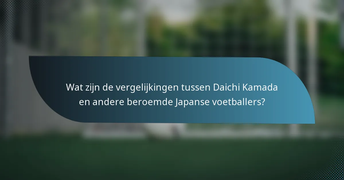 Wat zijn de vergelijkingen tussen Daichi Kamada en andere beroemde Japanse voetballers?