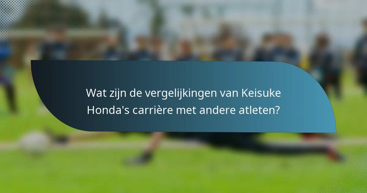 Wat zijn de vergelijkingen van Keisuke Honda's carrière met andere atleten?
