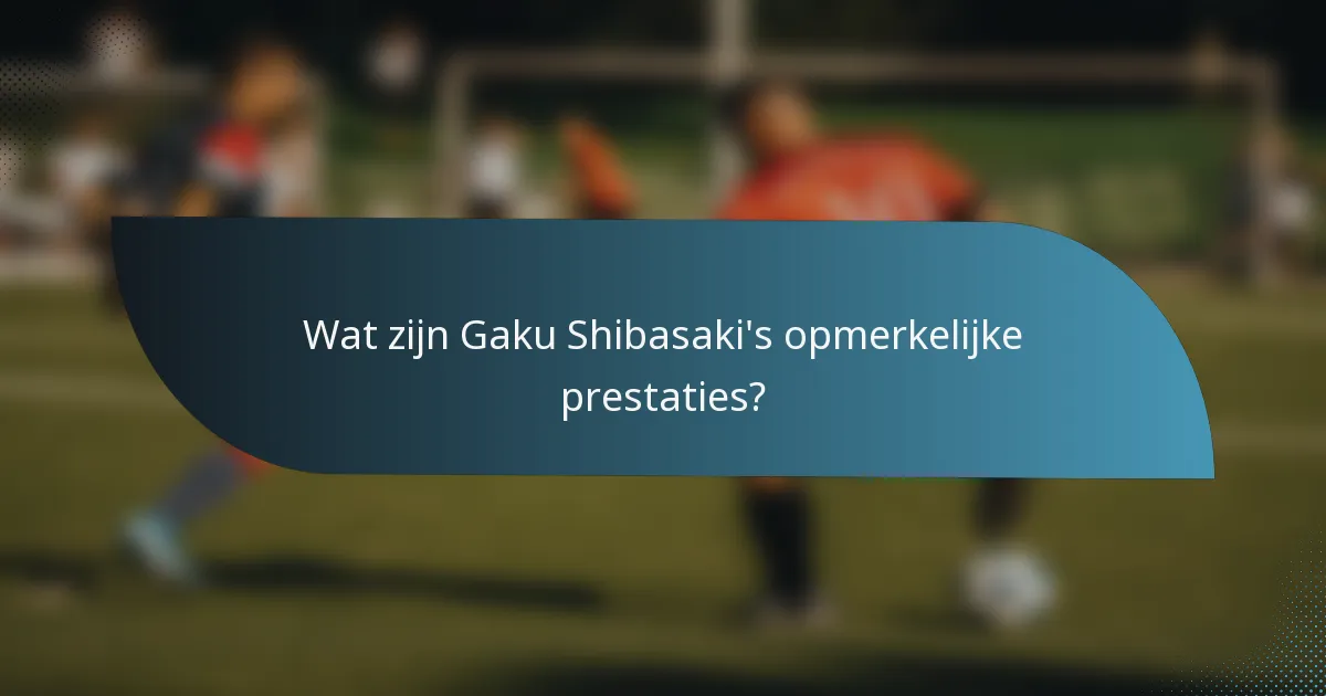 Wat zijn Gaku Shibasaki's opmerkelijke prestaties?