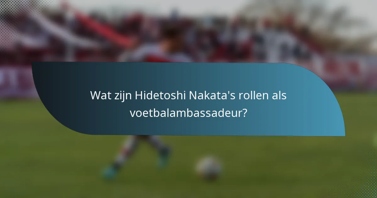 Wat zijn Hidetoshi Nakata's rollen als voetbalambassadeur?