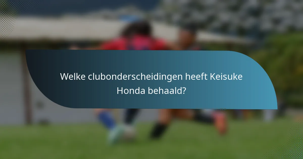 Welke clubonderscheidingen heeft Keisuke Honda behaald?