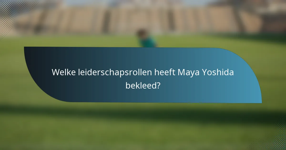 Welke leiderschapsrollen heeft Maya Yoshida bekleed?