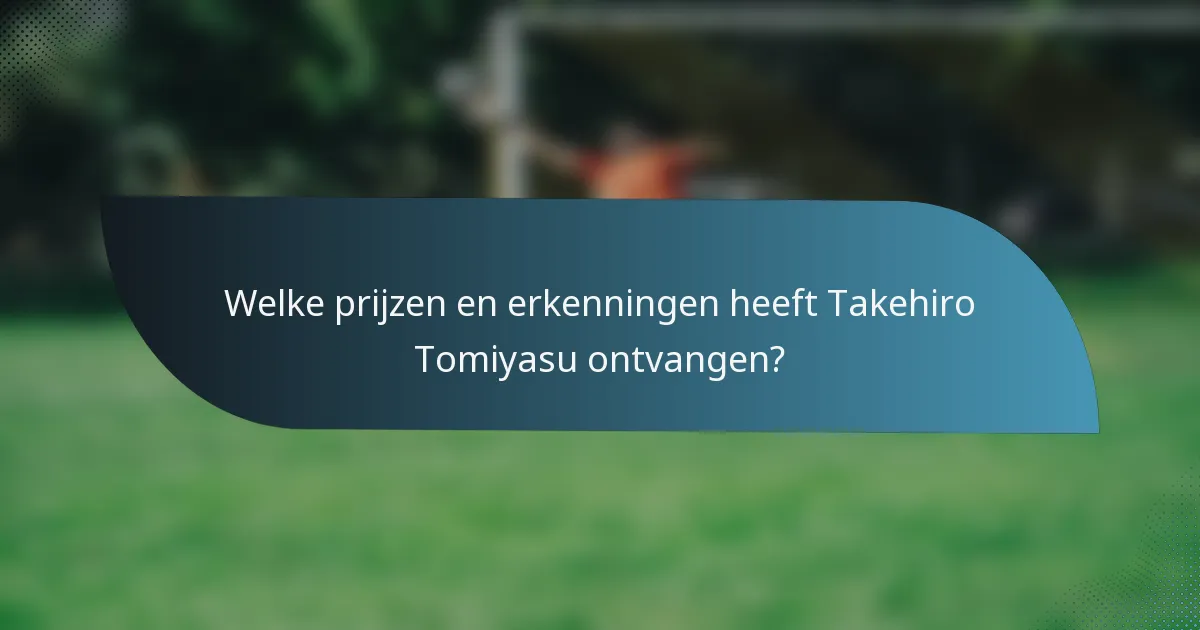 Welke prijzen en erkenningen heeft Takehiro Tomiyasu ontvangen?