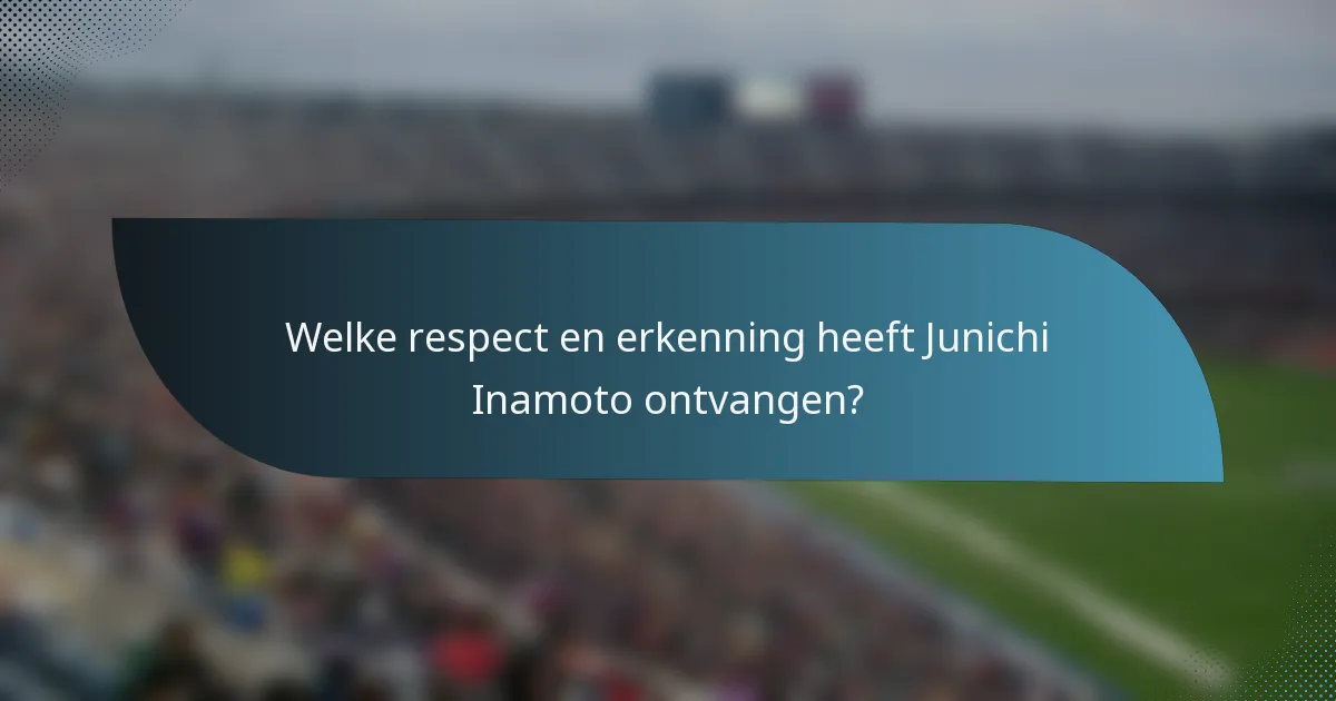Welke respect en erkenning heeft Junichi Inamoto ontvangen?