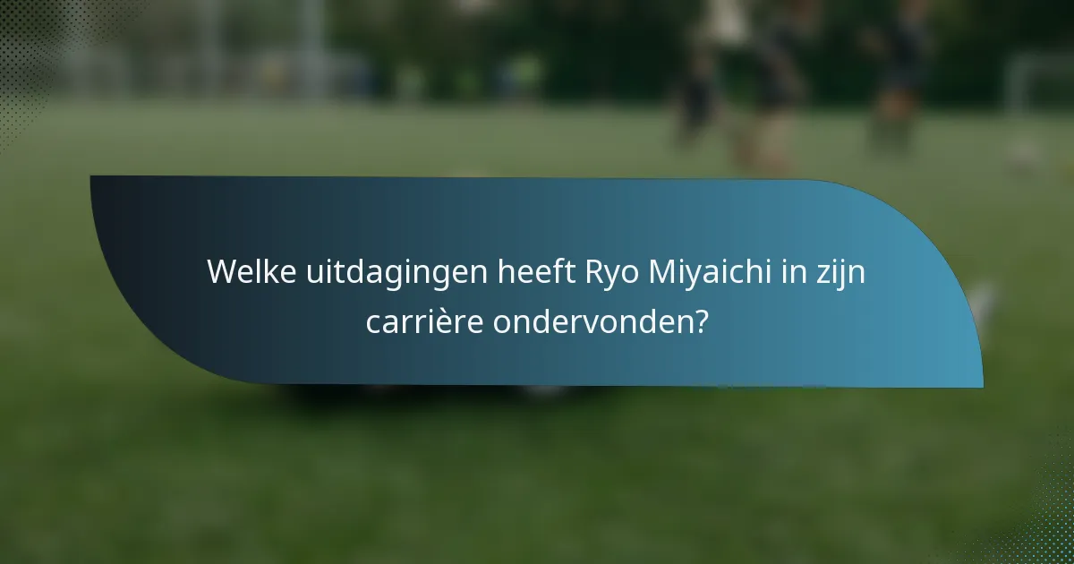 Welke uitdagingen heeft Ryo Miyaichi in zijn carrière ondervonden?