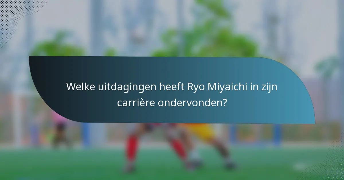 Welke uitdagingen heeft Ryo Miyaichi in zijn carrière ondervonden?