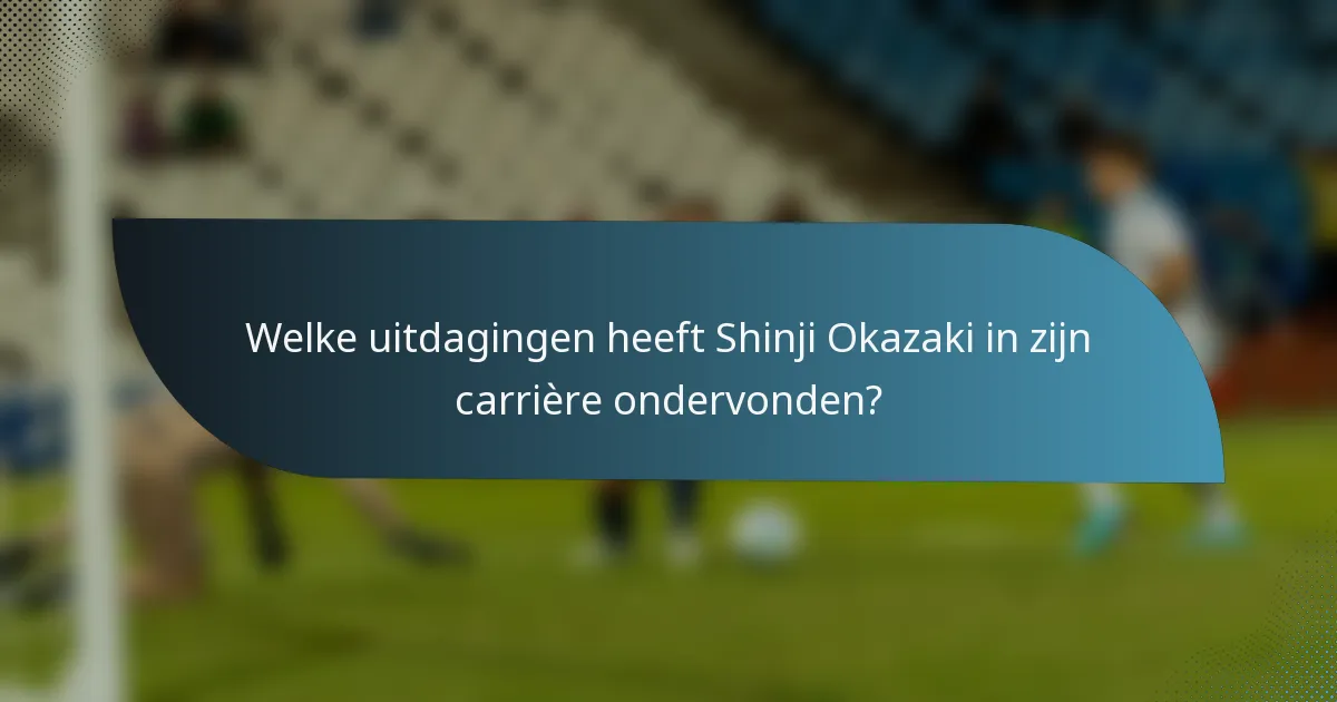 Welke uitdagingen heeft Shinji Okazaki in zijn carrière ondervonden?