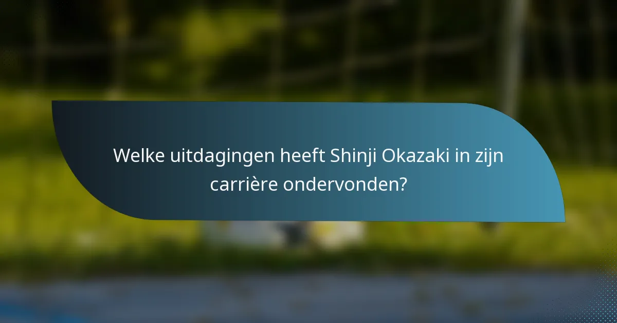 Welke uitdagingen heeft Shinji Okazaki in zijn carrière ondervonden?
